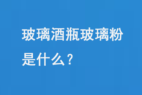 玻璃酒瓶玻璃粉是什么？