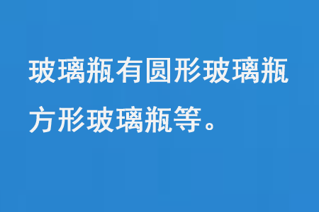 玻璃瓶有圓形玻璃瓶、方形玻璃瓶等