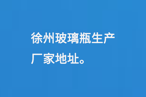 徐州玻璃瓶生產(chǎn)廠(chǎng)家地址：徐州馬坡工業(yè)開(kāi)發(fā)區(qū)